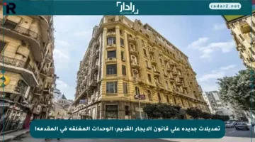 تعديلات جديدة على قانون الإيجار القديم: الوحدات المغلقة في المقدمة!